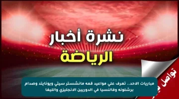 مباريات الأحد.. تعرف على مواعيد قمة مانشستر سيتي ويونايتد وصدام برشلونة وفالنسيا في الدوريين الإنجليزي والليغا